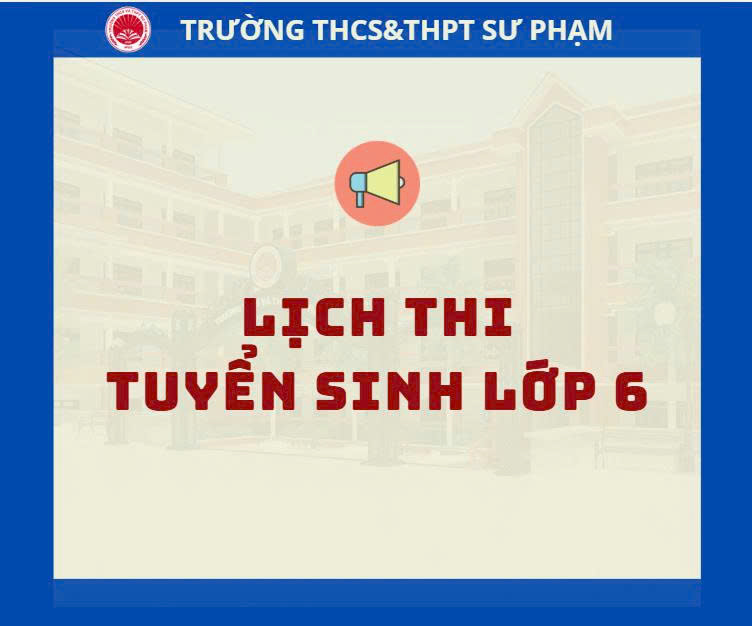 LỊCH THI TUYỂN SINH LỚP 6 CỦA TRƯỜNG THCS&THPT SƯ PHẠM NĂM HỌC 2026-2027