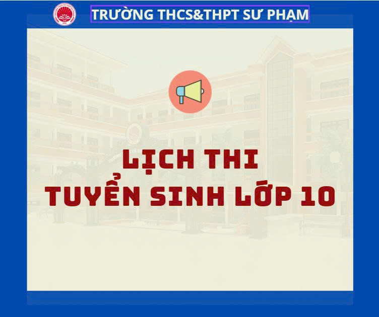 LỊCH THI TUYỂN SINH KHỐI 10 CỦA TRƯỜNG THCS&THPT SƯ PHẠM NĂM HỌC 2026-2027