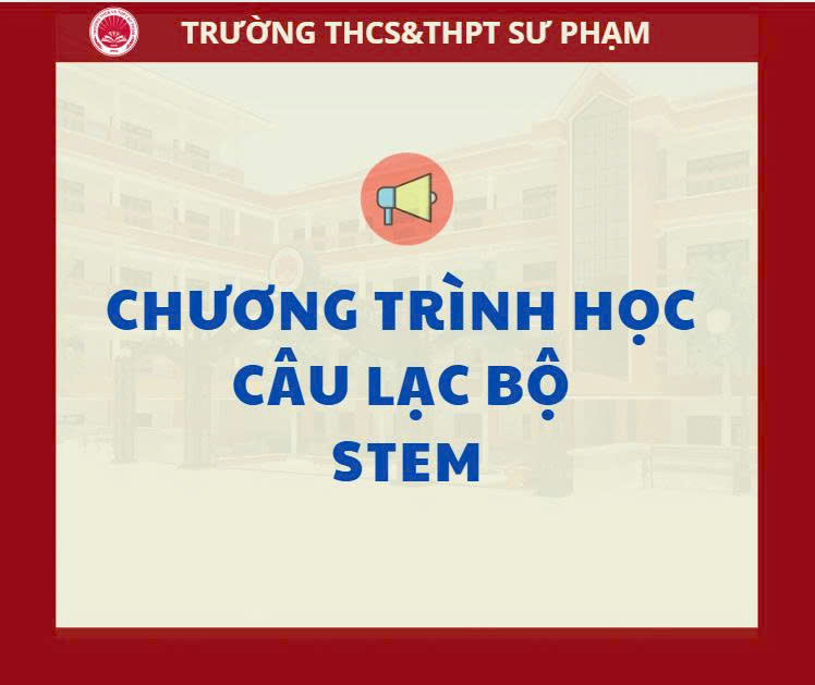 CHƯƠNG TRÌNH HỌC CỦA CÂU LẠC BỘ STEM TRƯỜNG THCS&THPT SƯ PHẠM