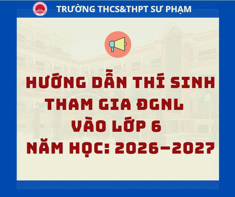 HƯỚNG DẪN THÍ SINH THAM GIA ĐÁNH GIÁ NĂNG LỰC VÀO LỚP 6 TRƯỜNG THCS&THPT SƯ PHẠM NĂM HỌC 2026 – 2027